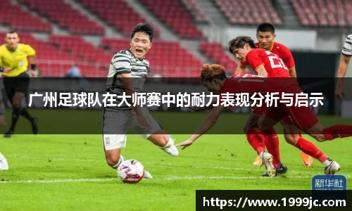 广州足球队在大师赛中的耐力表现分析与启示