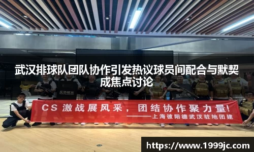 武汉排球队团队协作引发热议球员间配合与默契成焦点讨论