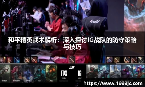 和平精英战术解析：深入探讨IG战队的防守策略与技巧