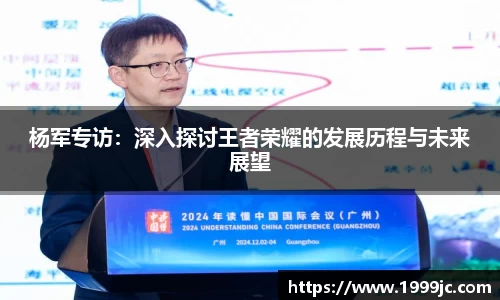 杨军专访：深入探讨王者荣耀的发展历程与未来展望