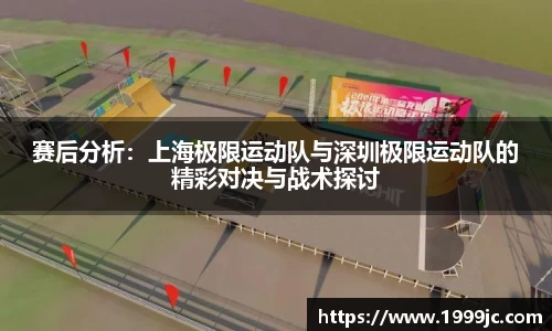 赛后分析：上海极限运动队与深圳极限运动队的精彩对决与战术探讨