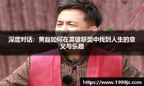 深度对话：黄磊如何在英雄联盟中找到人生的意义与乐趣