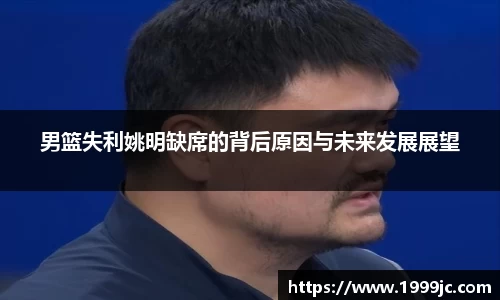 男篮失利姚明缺席的背后原因与未来发展展望