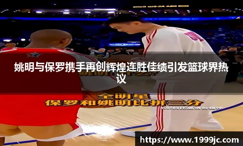 姚明与保罗携手再创辉煌连胜佳绩引发篮球界热议