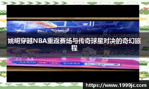 姚明穿越NBA重返赛场与传奇球星对决的奇幻旅程