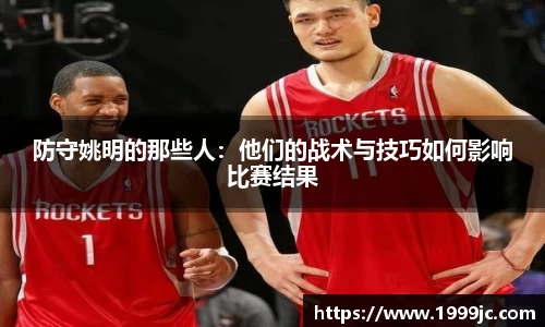 防守姚明的那些人：他们的战术与技巧如何影响比赛结果