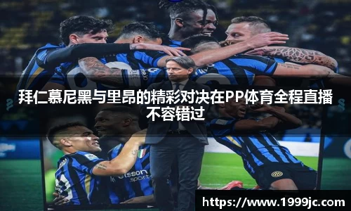 拜仁慕尼黑与里昂的精彩对决在PP体育全程直播不容错过