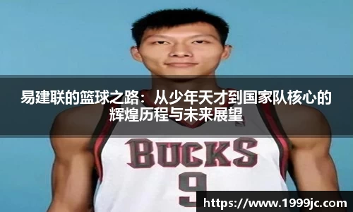 易建联的篮球之路：从少年天才到国家队核心的辉煌历程与未来展望