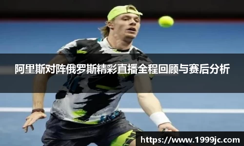 阿里斯对阵俄罗斯精彩直播全程回顾与赛后分析