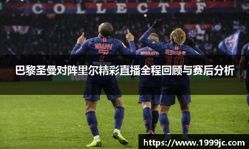 巴黎圣曼对阵里尔精彩直播全程回顾与赛后分析
