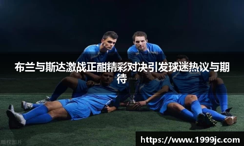 布兰与斯达激战正酣精彩对决引发球迷热议与期待