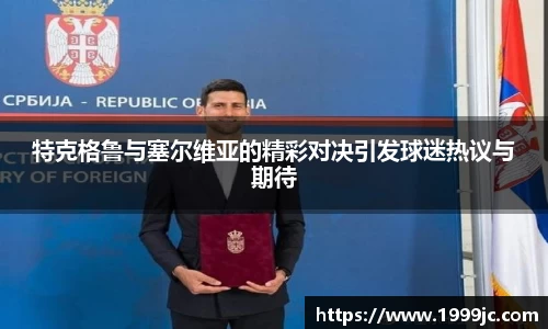 特克格鲁与塞尔维亚的精彩对决引发球迷热议与期待
