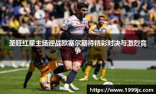 圣旺红星主场迎战欧塞尔期待精彩对决与激烈竞争
