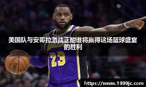 美国队与安哥拉激战正酣谁将赢得这场篮球盛宴的胜利