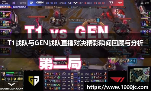 T1战队与GEN战队直播对决精彩瞬间回顾与分析