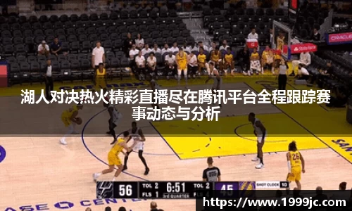 湖人对决热火精彩直播尽在腾讯平台全程跟踪赛事动态与分析