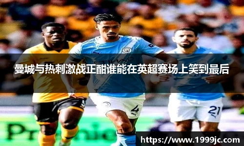 曼城与热刺激战正酣谁能在英超赛场上笑到最后