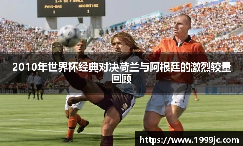 2010年世界杯经典对决荷兰与阿根廷的激烈较量回顾