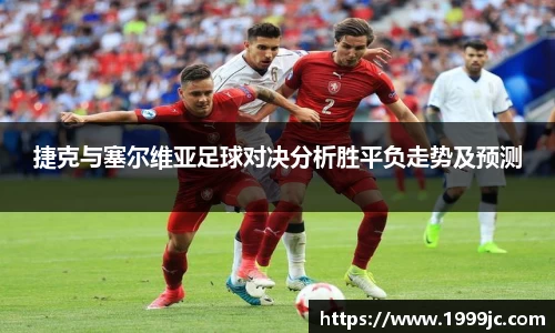 捷克与塞尔维亚足球对决分析胜平负走势及预测
